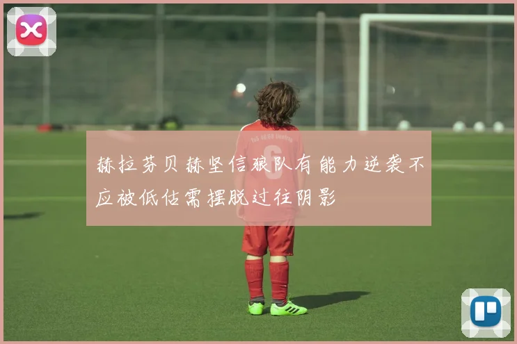 赫拉芬贝赫坚信狼队有能力逆袭不应被低估需摆脱过往阴影