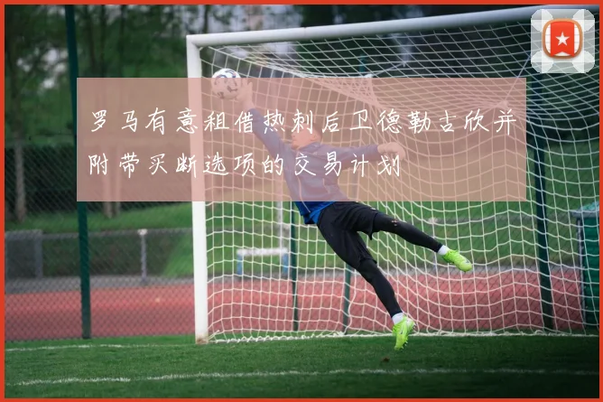 罗马有意租借热刺后卫德勒古欣并附带买断选项的交易计划