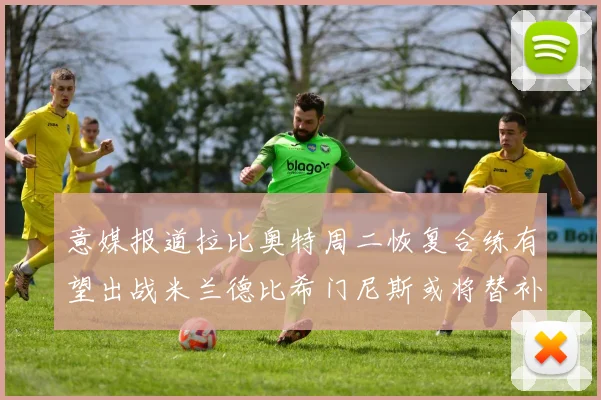 意媒报道拉比奥特周二恢复合练有望出战米兰德比希门尼斯或将替补待命